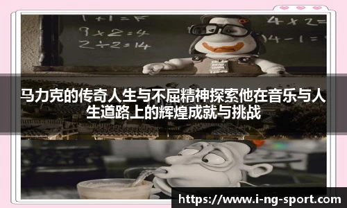 马力克的传奇人生与不屈精神探索他在音乐与人生道路上的辉煌成就与挑战