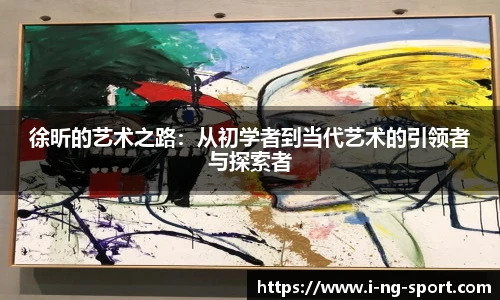 徐昕的艺术之路：从初学者到当代艺术的引领者与探索者