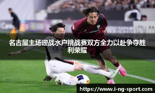 名古屋主场迎战水户挑战赛双方全力以赴争夺胜利荣耀