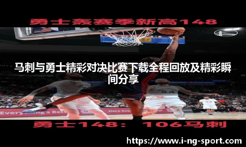 马刺与勇士精彩对决比赛下载全程回放及精彩瞬间分享