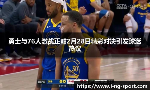 勇士与76人激战正酣2月28日精彩对决引发球迷热议