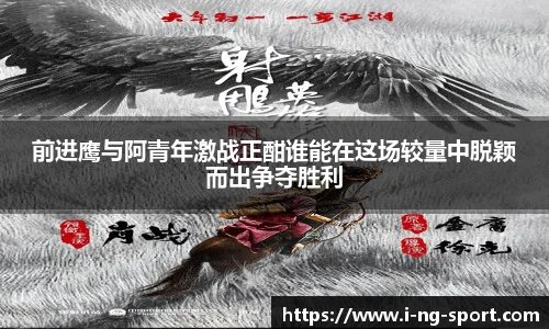 前进鹰与阿青年激战正酣谁能在这场较量中脱颖而出争夺胜利