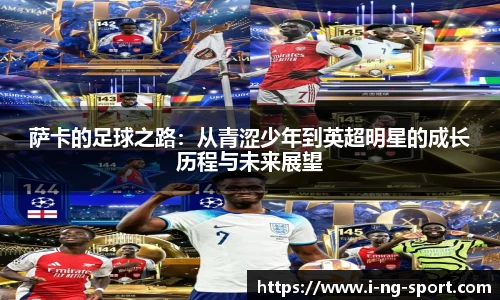 萨卡的足球之路：从青涩少年到英超明星的成长历程与未来展望