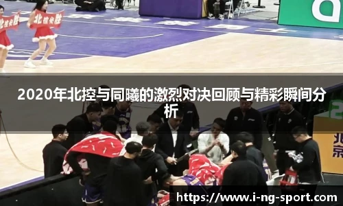 2020年北控与同曦的激烈对决回顾与精彩瞬间分析