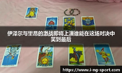 伊泽尔与里昂的激战即将上演谁能在这场对决中笑到最后