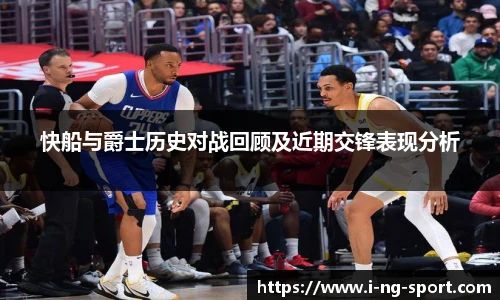 快船与爵士历史对战回顾及近期交锋表现分析