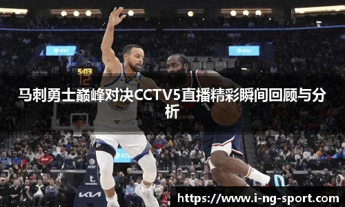 马刺勇士巅峰对决CCTV5直播精彩瞬间回顾与分析
