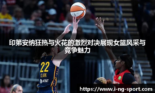 印第安纳狂热与火花的激烈对决展现女篮风采与竞争魅力