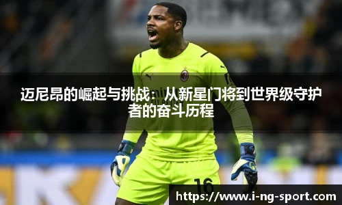 迈尼昂的崛起与挑战:从新星门将到世界级守护者的奋斗历程