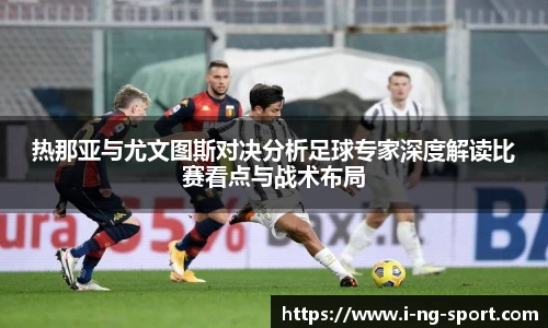 热那亚与尤文图斯对决分析足球专家深度解读比赛看点与战术布局