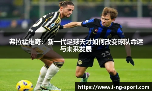 弗拉霍维奇:新一代足球天才如何改变球队命运与未来发展