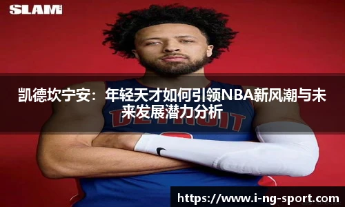 凯德坎宁安：年轻天才如何引领NBA新风潮与未来发展潜力分析