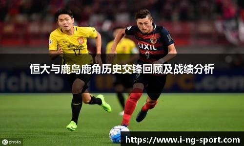 恒大与鹿岛鹿角历史交锋回顾及战绩分析