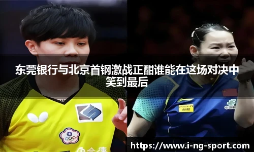 东莞银行与北京首钢激战正酣谁能在这场对决中笑到最后