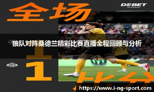 狼队对阵桑德兰精彩比赛直播全程回顾与分析