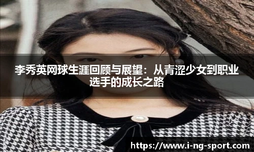 李秀英网球生涯回顾与展望：从青涩少女到职业选手的成长之路