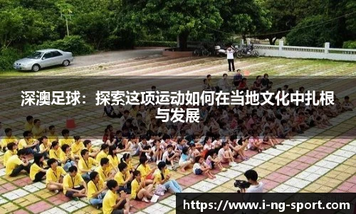 深澳足球：探索这项运动如何在当地文化中扎根与发展