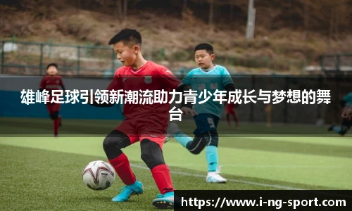 雄峰足球引领新潮流助力青少年成长与梦想的舞台